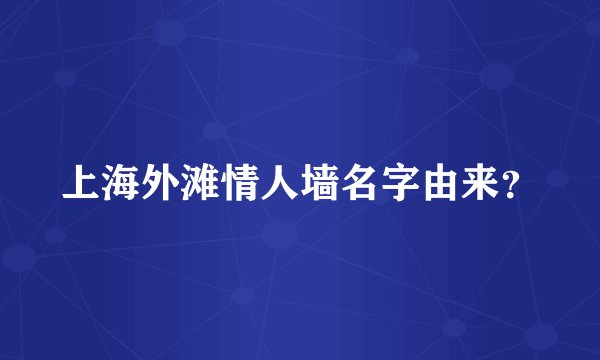 上海外滩情人墙名字由来？