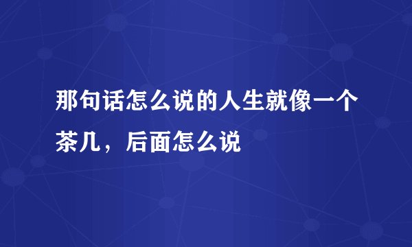 那句话怎么说的人生就像一个茶几,后面怎么说
