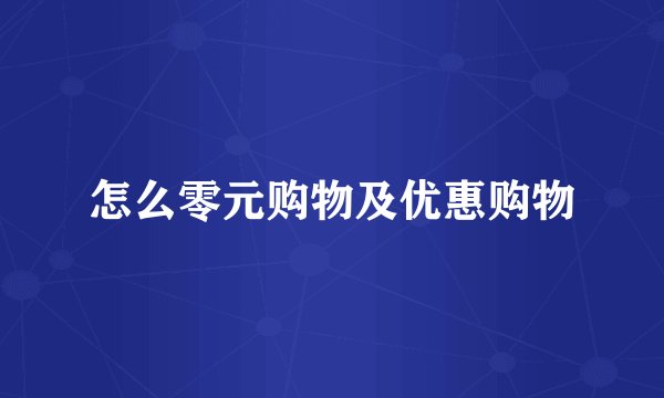 怎么零元购物及优惠购物