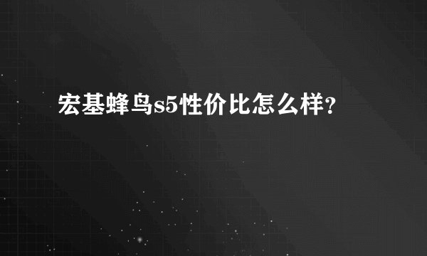 宏基蜂鸟s5性价比怎么样？