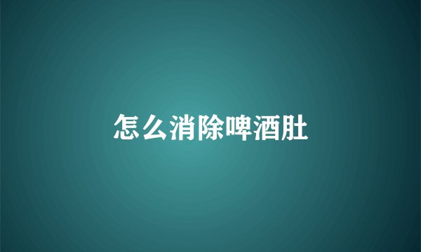 怎么消除啤酒肚
