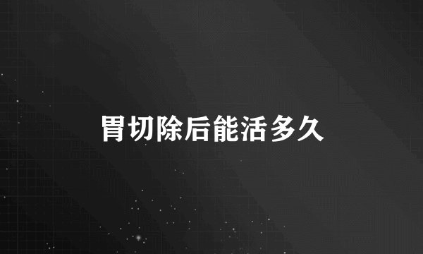 胃切除后能活多久