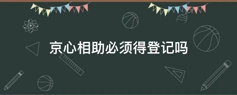 京心相助必须得登记吗