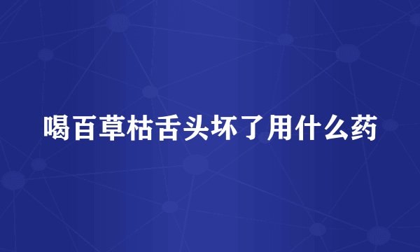喝百草枯舌头坏了用什么药