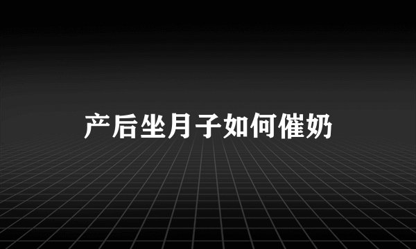 产后坐月子如何催奶