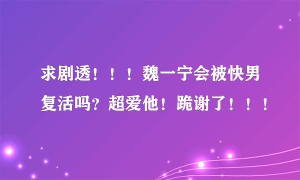求剧透！！！魏一宁会被快男复活吗？超爱他！跪谢了！！！