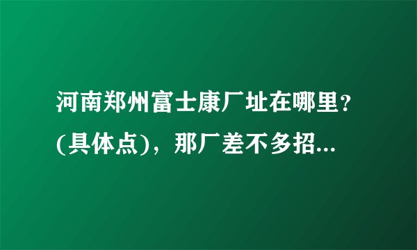 河南郑州富士康厂址在哪里？(具体点)，那厂差不多招聘多少员工？现在是否开始运行？
