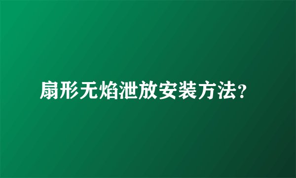 扇形无焰泄放安装方法?