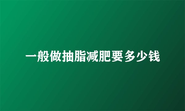 一般做抽脂减肥要多少钱