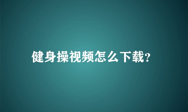 健身操视频怎么下载?