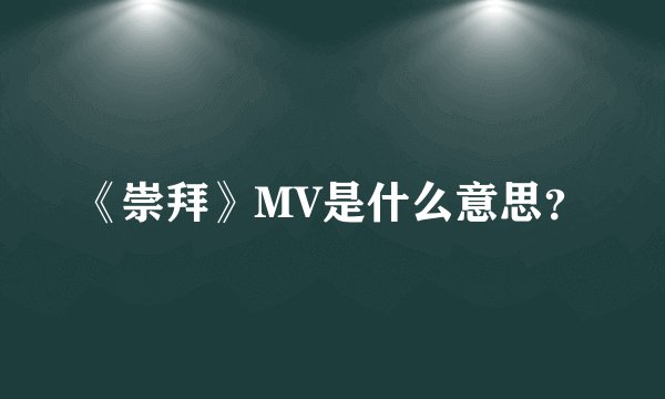 《崇拜》MV是什么意思？