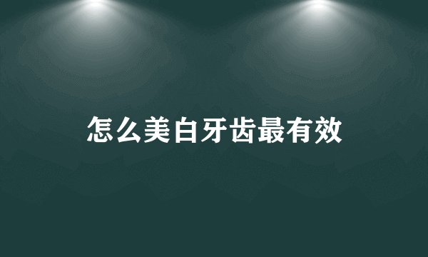 怎么美白牙齿最有效