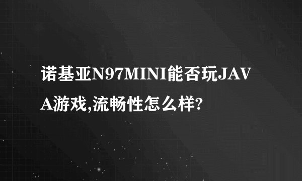 诺基亚N97MINI能否玩JAVA游戏,流畅性怎么样?