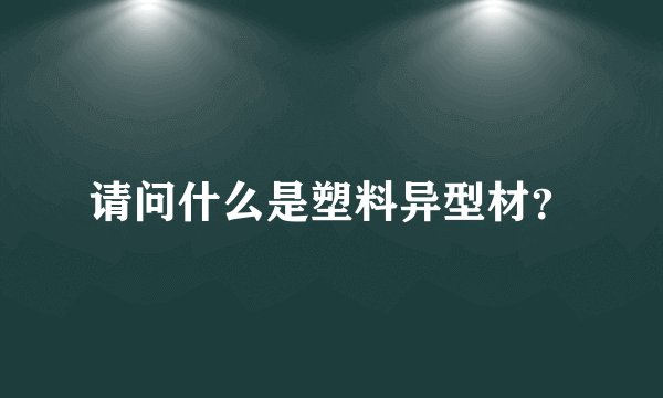 请问什么是塑料异型材？