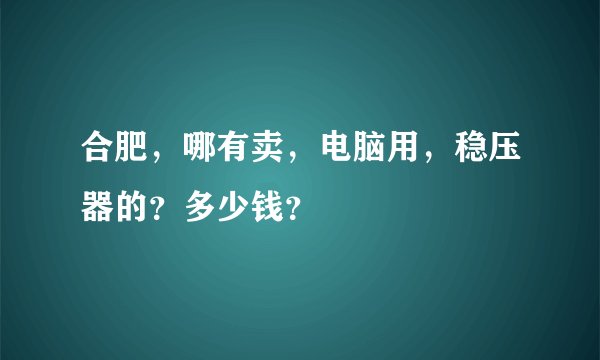 合肥，哪有卖，电脑用，稳压器的？多少钱？