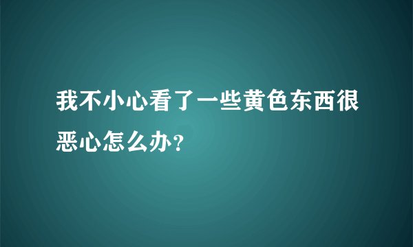 我不小心看了一些黄色东西很恶心怎么办？