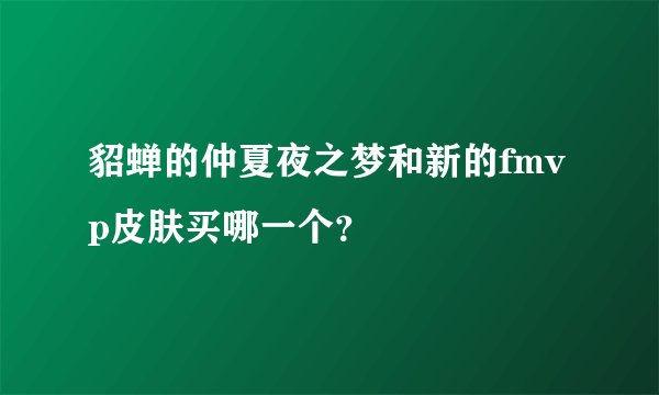 貂蝉的仲夏夜之梦和新的fmvp皮肤买哪一个？