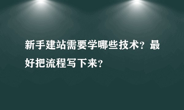 新手建站需要学哪些技术?最好把流程写下来?
