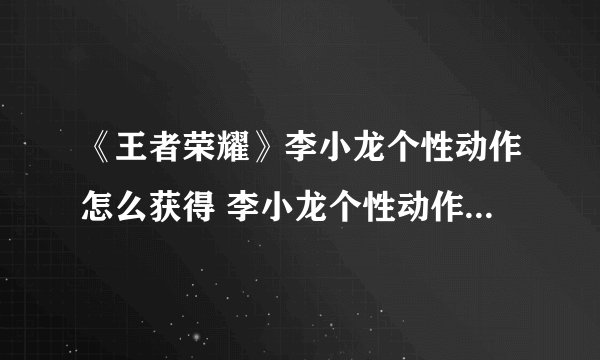 《王者荣耀》李小龙个性动作怎么获得 李小龙个性动作获取方法
