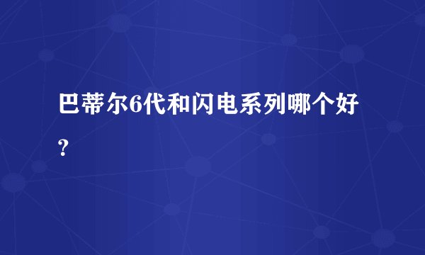 巴蒂尔6代和闪电系列哪个好?