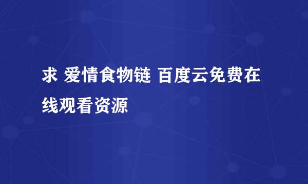 求 爱情食物链 百度云免费在线观看资源