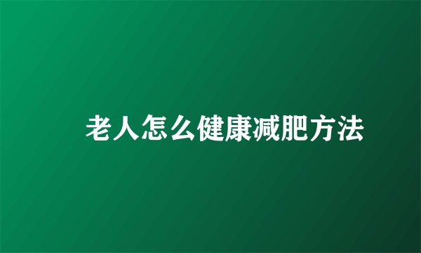 ​老人怎么健康减肥方法