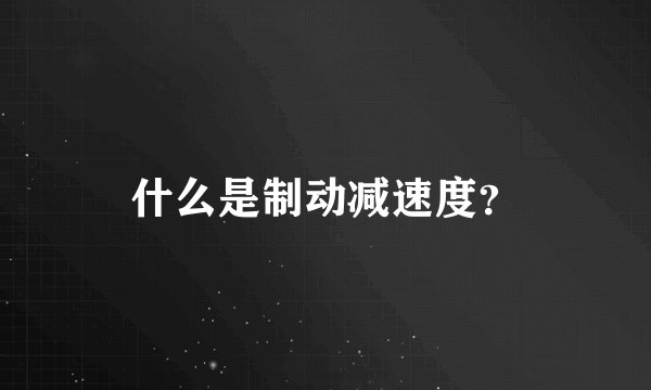 什么是制动减速度？
