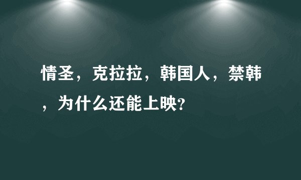 情圣，克拉拉，韩国人，禁韩，为什么还能上映？
