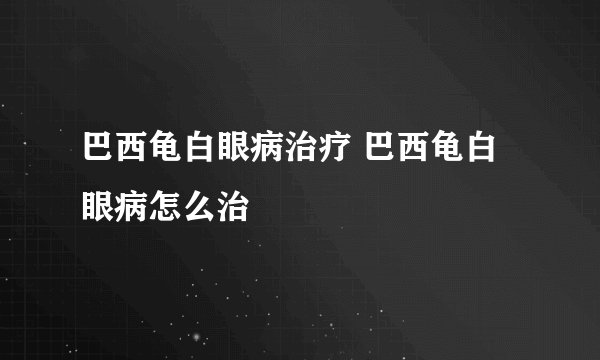 巴西龟白眼病治疗 巴西龟白眼病怎么治