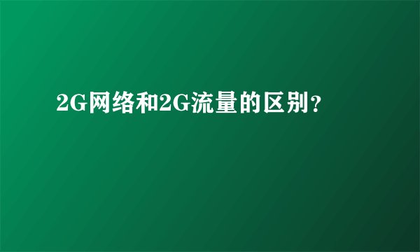 2G网络和2G流量的区别？