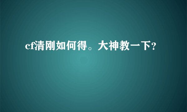 cf清刚如何得。大神教一下？