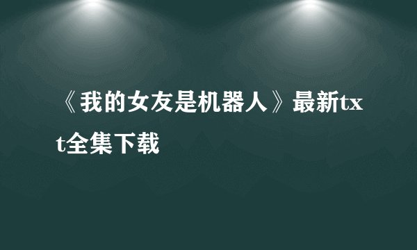 《我的女友是机器人》最新txt全集下载