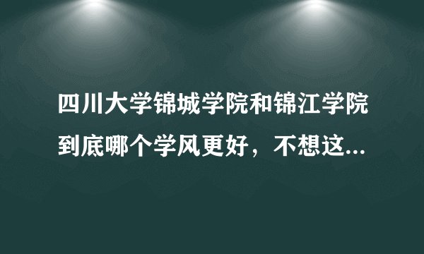 四川大学锦城学院和锦江学院到底哪个学风更好，不想这四年荒废了？