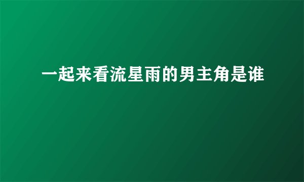 一起来看流星雨的男主角是谁