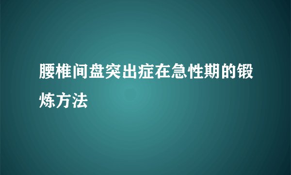 腰椎间盘突出症在急性期的锻炼方法