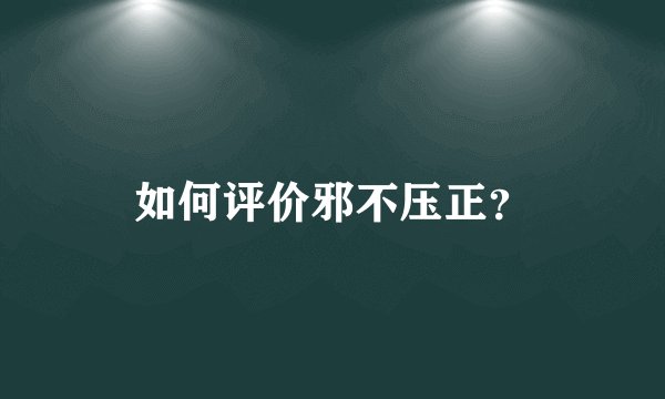 如何评价邪不压正？