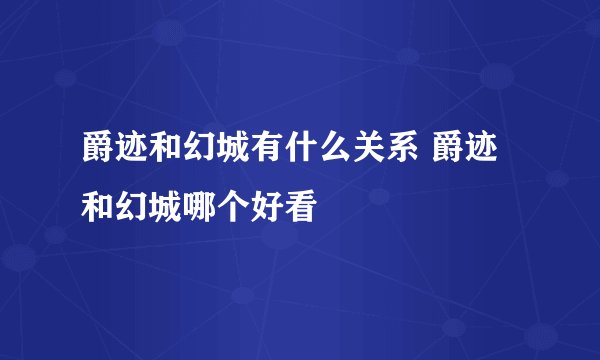 爵迹和幻城有什么关系 爵迹和幻城哪个好看