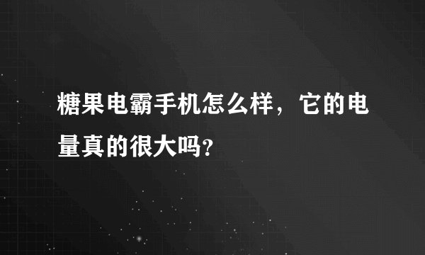 糖果电霸手机怎么样，它的电量真的很大吗？
