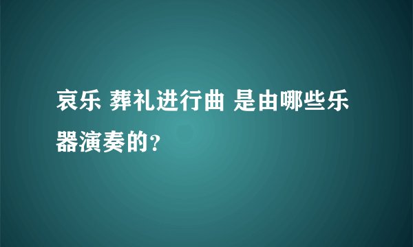 哀乐 葬礼进行曲 是由哪些乐器演奏的?