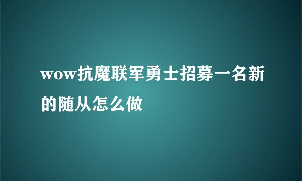 wow抗魔联军勇士招募一名新的随从怎么做