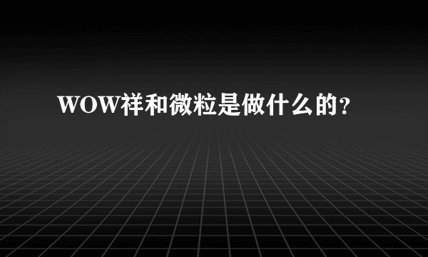 WOW祥和微粒是做什么的?