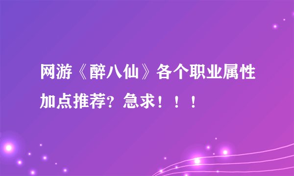 网游《醉八仙》各个职业属性加点推荐？急求！！！