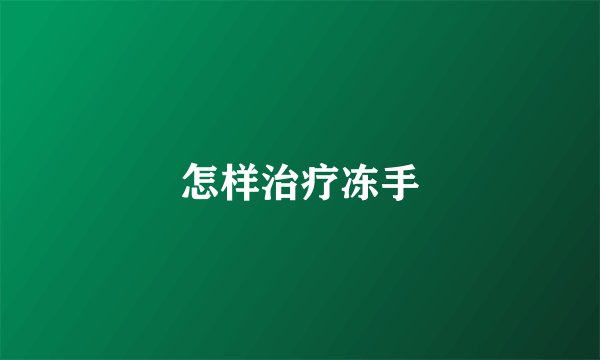怎样治疗冻手