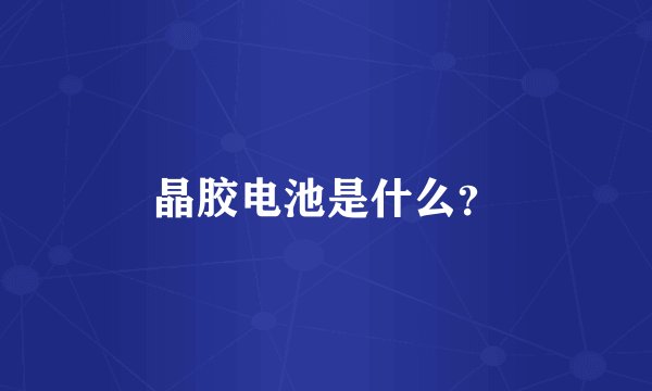晶胶电池是什么?