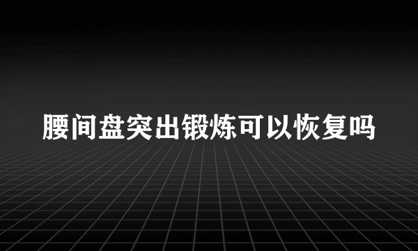 腰间盘突出锻炼可以恢复吗