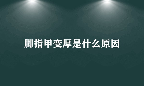 脚指甲变厚是什么原因