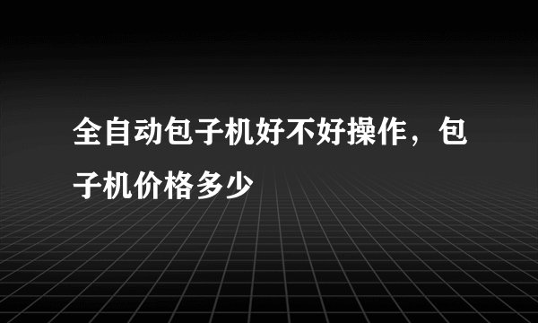 全自动包子机好不好操作，包子机价格多少
