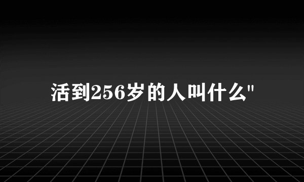 活到256岁的人叫什么