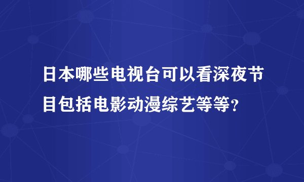 日本哪些电视台可以看深夜节目包括电影动漫综艺等等？