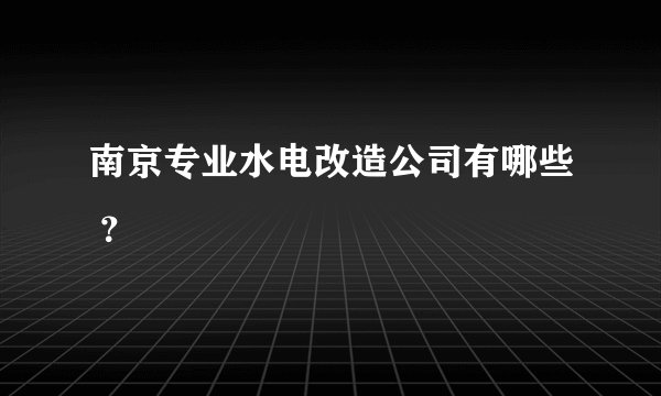 南京专业水电改造公司有哪些 ？